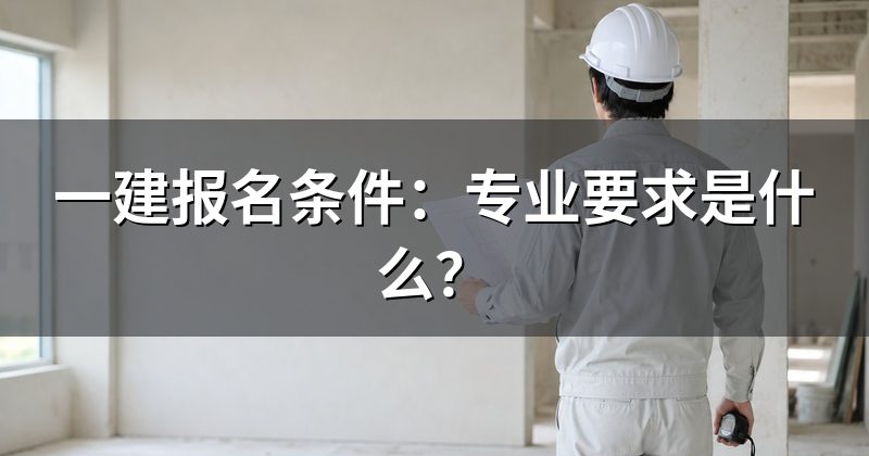 一建报名条件:专业要求是什么?