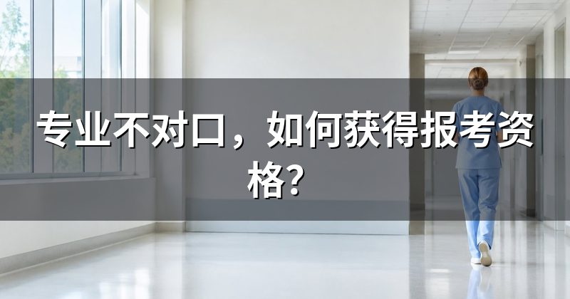 专业不对口,如何获得报考资格?