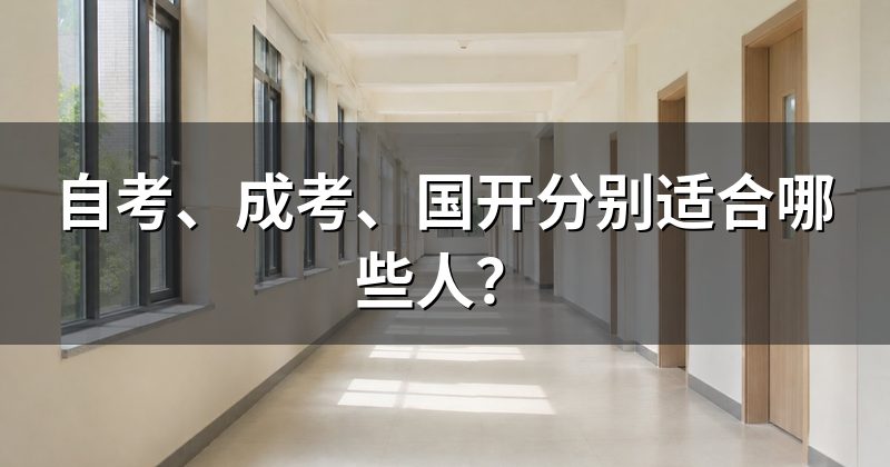 自考、成考、国开分别适合哪些人？
