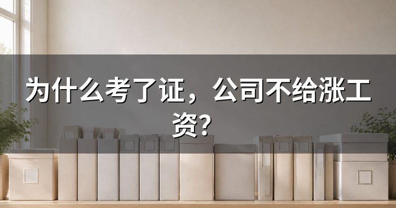为什么考了证,公司不给涨工资?