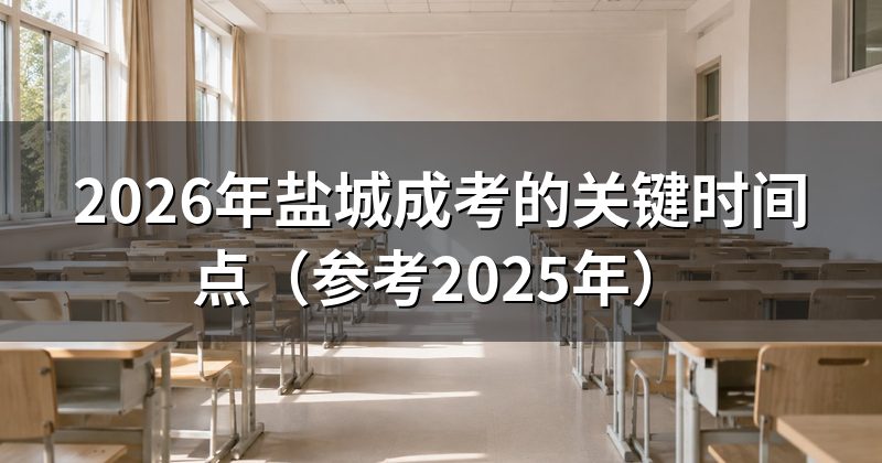 2026年盐城成考的关键时间点（参考2025年）
