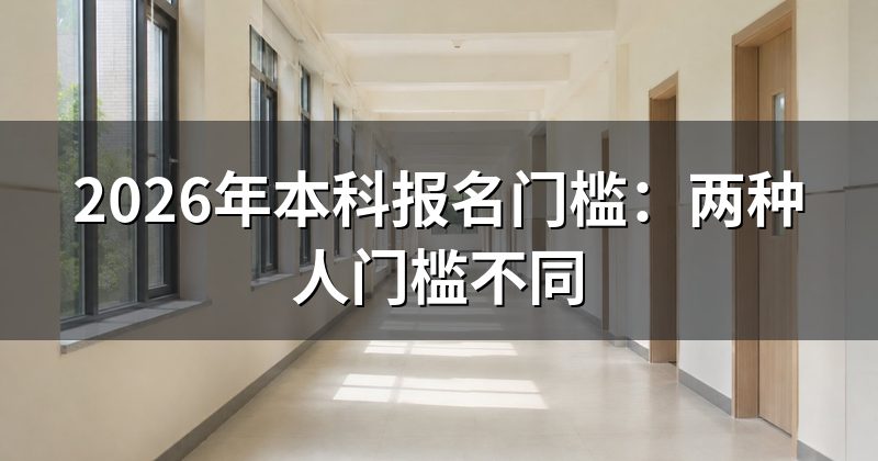 2026年本科报名门槛:两种人门槛不同