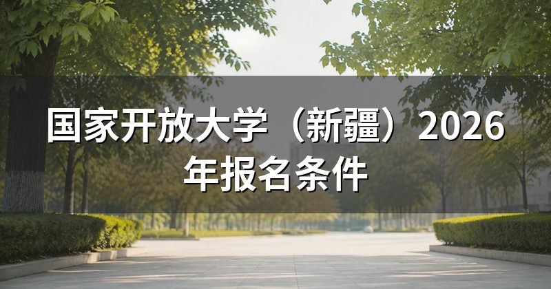 国家开放大学(新疆)2026年报名条件