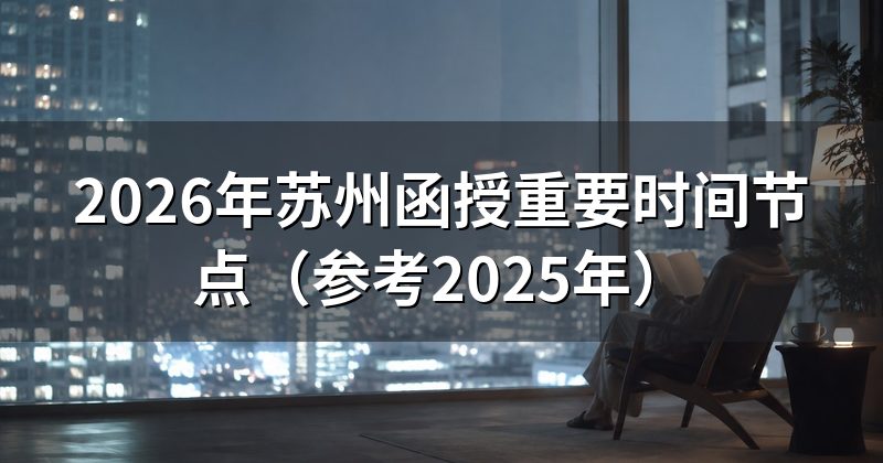 2026年苏州函授重要时间节点(参考2025年)
