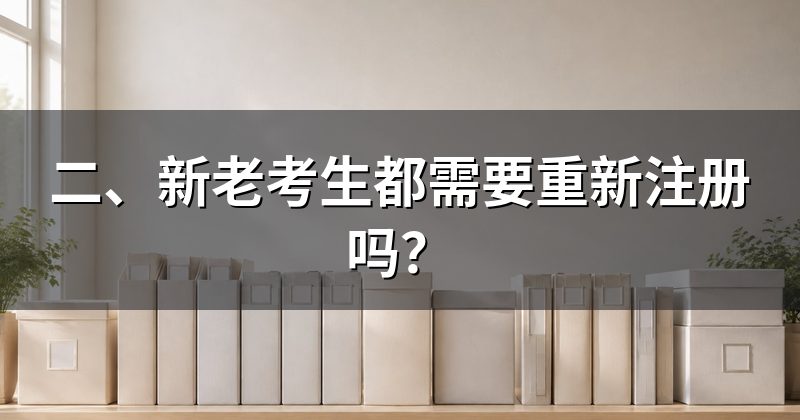 二、新老考生都需要重新注册吗?