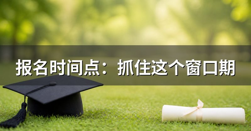 报名时间点:抓住这个窗口期