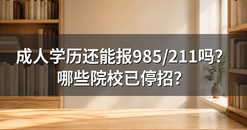 成人学历还能报985/211吗？哪些院校已停招？