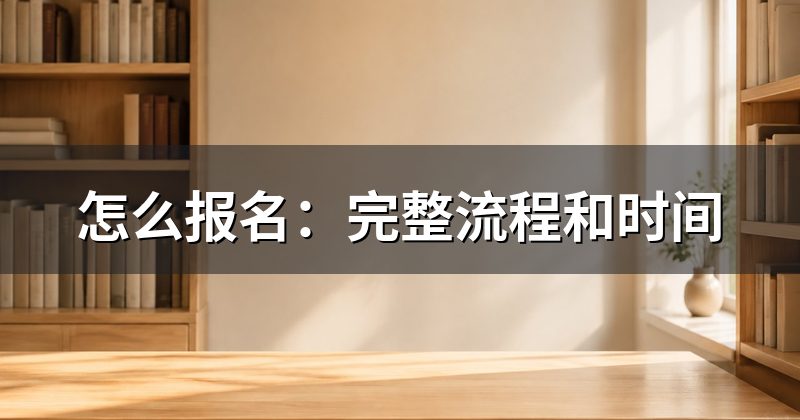 怎么报名:完整流程和时间