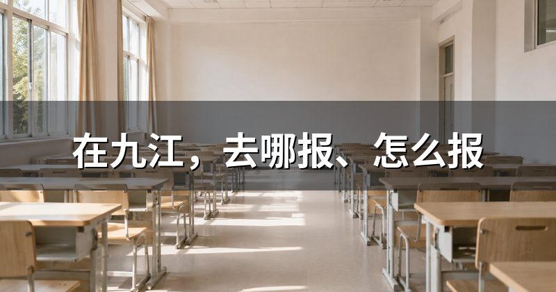 在九江，去哪报、怎么报