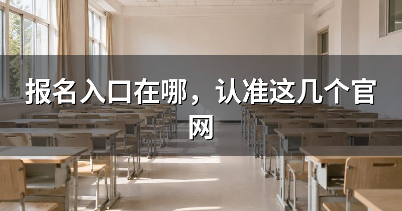 报名入口在哪,认准这几个官网
