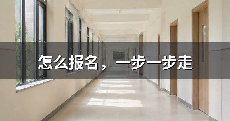 怎么报名，一步一步走