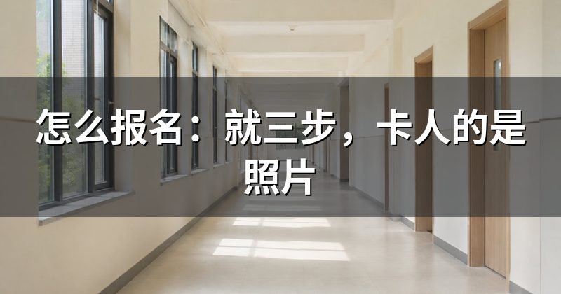 怎么报名:就三步,卡人的是照片