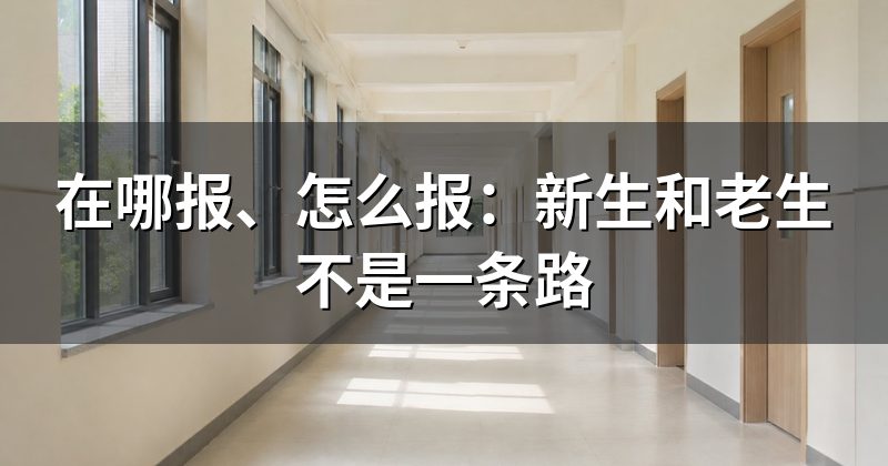 在哪报、怎么报:新生和老生不是一条路