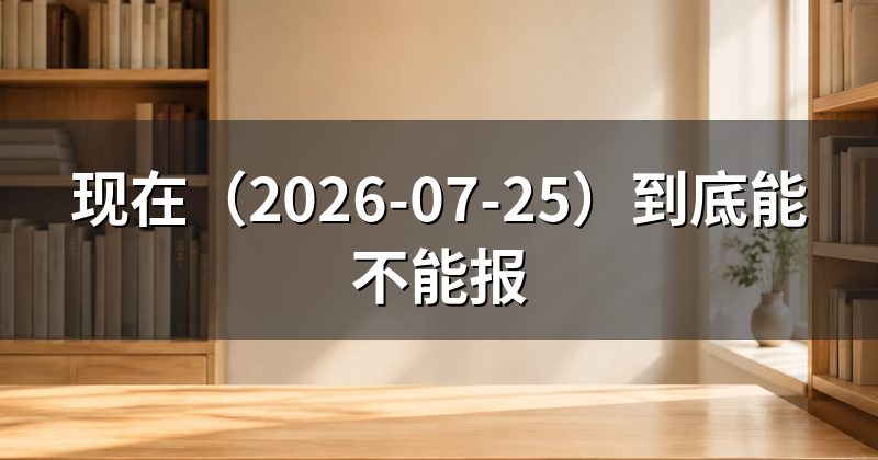 现在(2026-07-25)到底能不能报