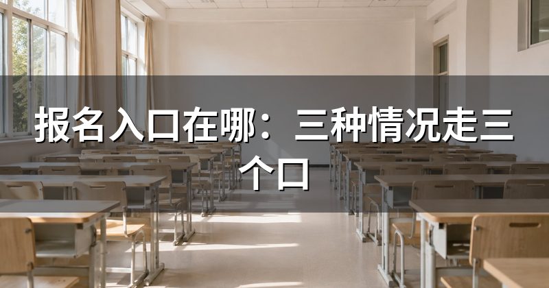 报名入口在哪:三种情况走三个口