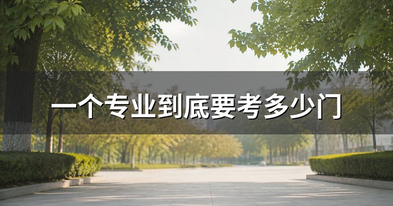 一个专业到底要考多少门