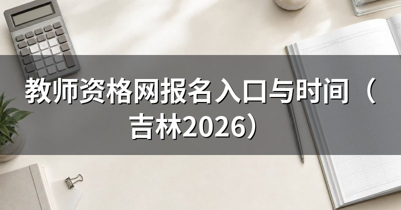 教师资格网报名入口与时间（吉林2026）
