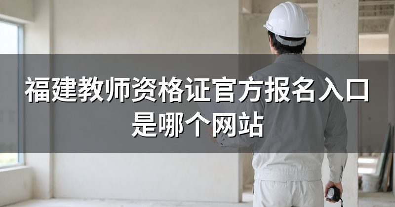 福建教师资格证官方报名入口是哪个网站