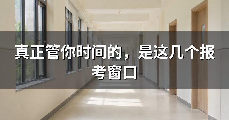 真正管你时间的，是这几个报考窗口