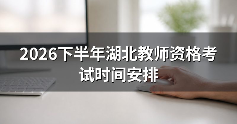 2026下半年湖北教师资格考试时间安排