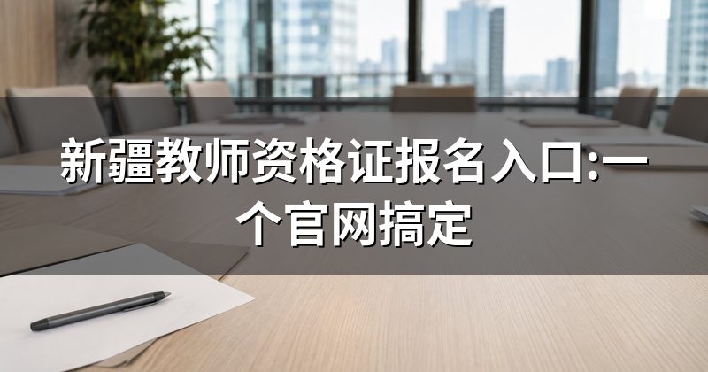 新疆教师资格证报名入口:一个官网搞定