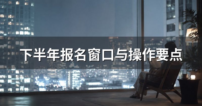 下半年报名窗口与操作要点