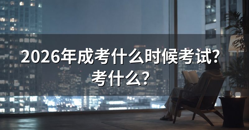 2026年成考什么时候考试？考什么？
