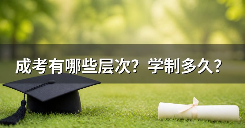 成考有哪些层次？学制多久？