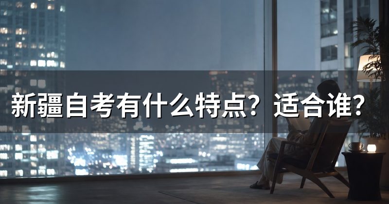 新疆自考有什么特点?适合谁?