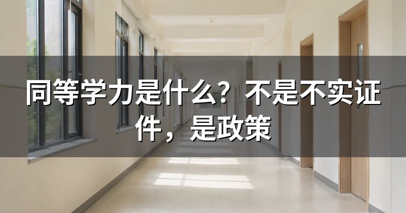 同等学力是什么?不是不实证件,是政策