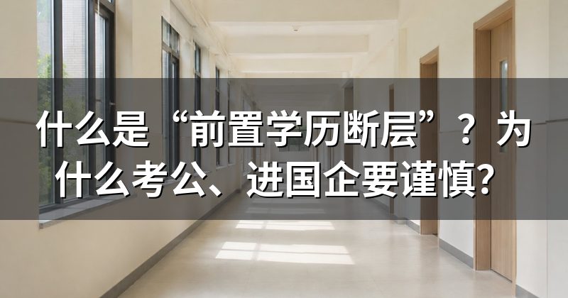 什么是“前置学历断层”？为什么考公、进国企要谨慎？