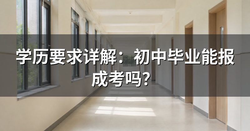 学历要求详解:初中毕业能报成考吗?