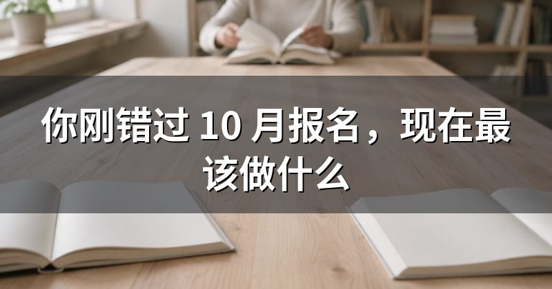 你刚错过 10 月报名，现在最该做什么