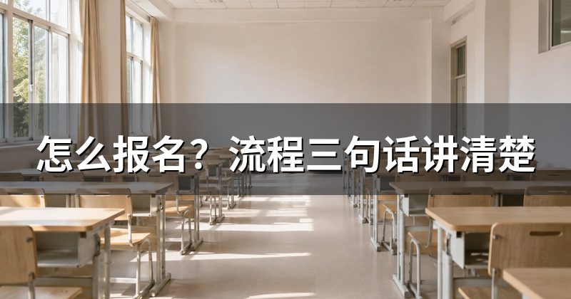 怎么报名？流程三句话讲清楚