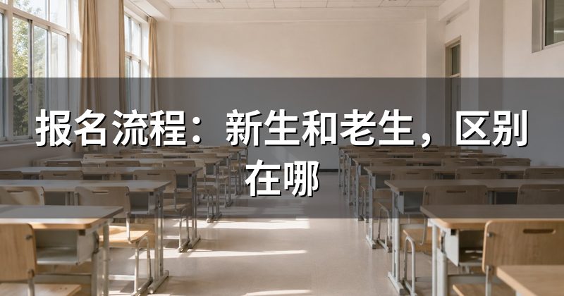 报名流程:新生和老生,区别在哪