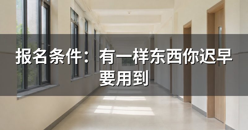 报名条件:有一样东西你迟早要用到