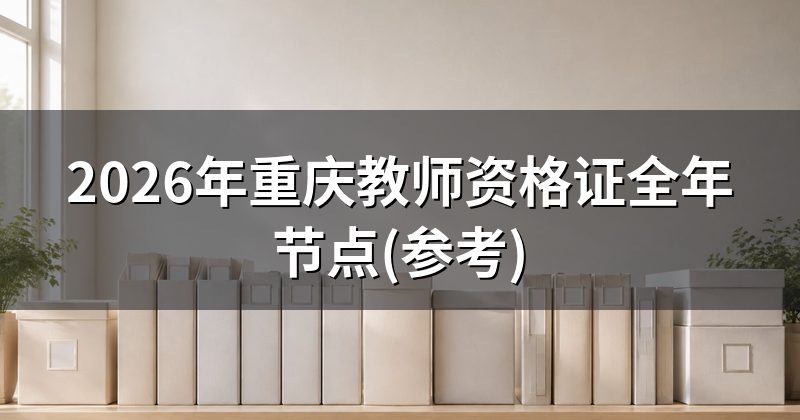 2026年重庆教师资格证全年节点(参考)