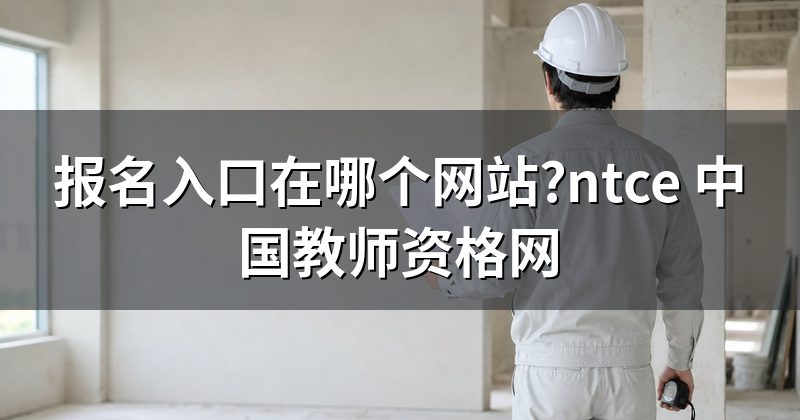 报名入口在哪个网站?ntce 中国教师资格网