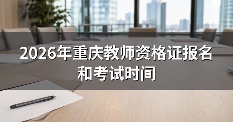 2026年重庆教师资格证报名和考试时间