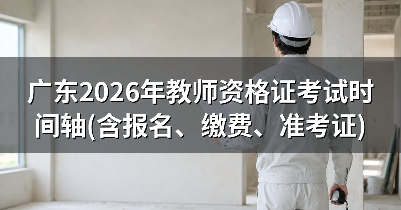 广东2026年教师资格证考试时间轴(含报名、缴费、准考证)
