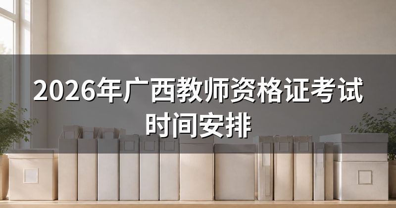 2026年广西教师资格证考试时间安排