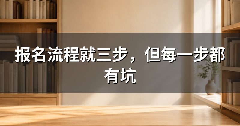 报名流程就三步,但每一步都有坑