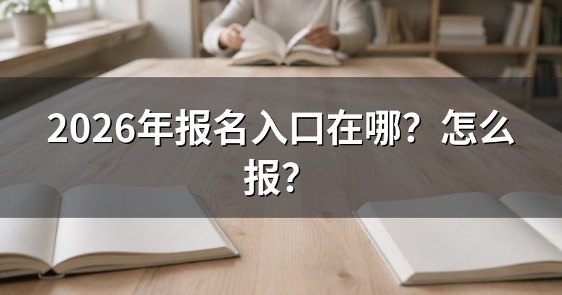 2026年报名入口在哪?怎么报?
