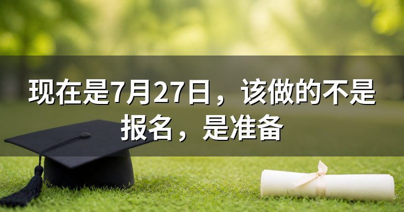 现在是7月27日,该做的不是报名,是准备