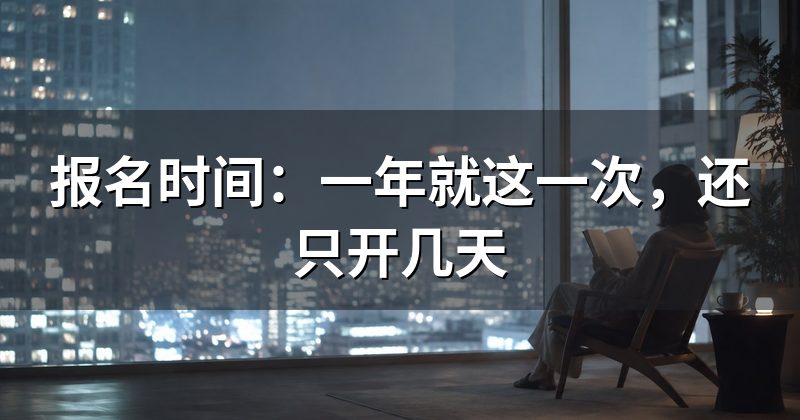 报名时间:一年就这一次,还只开几天