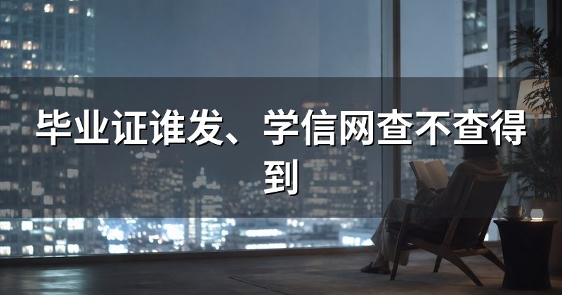 毕业证谁发、学信网查不查得到