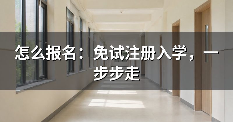 怎么报名:免试注册入学,一步步走