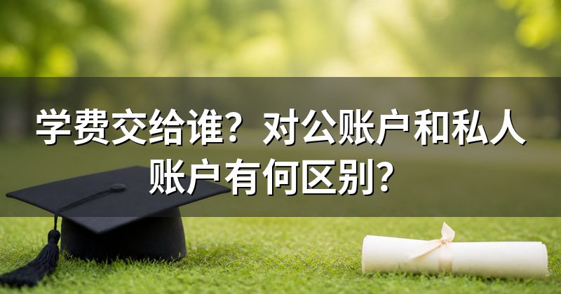 学费交给谁?对公账户和私人账户有何区别?