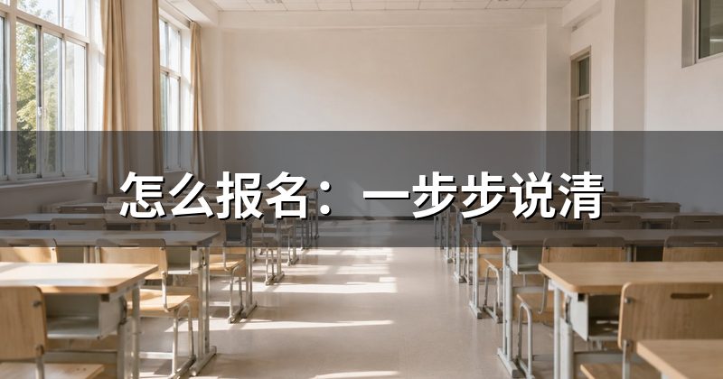 怎么报名：一步步说清