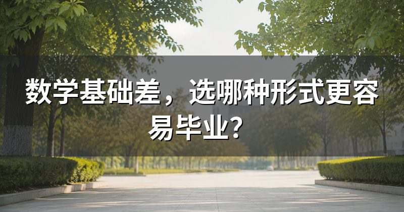 数学基础差,选哪种形式更容易毕业?
